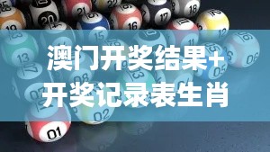 澳门开奖结果+开奖记录表生肖347期,灵活执行策略_挑战版5.798