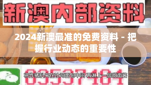 2024新澳最准的免费资料 - 把握行业动态的重要性