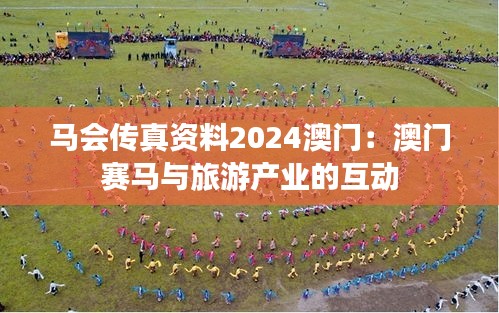 马会传真资料2024澳门：澳门赛马与旅游产业的互动