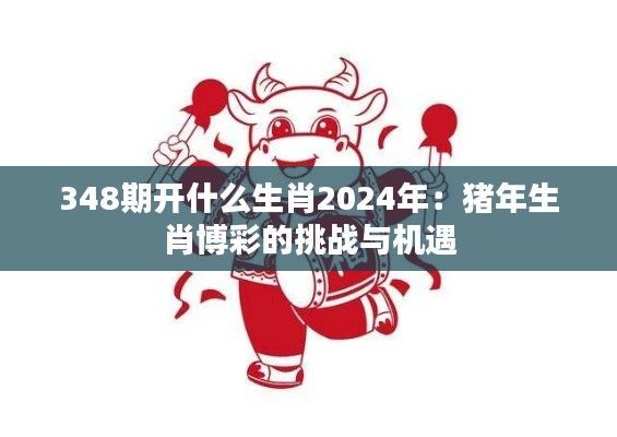 348期开什么生肖2024年：猪年生肖博彩的挑战与机遇