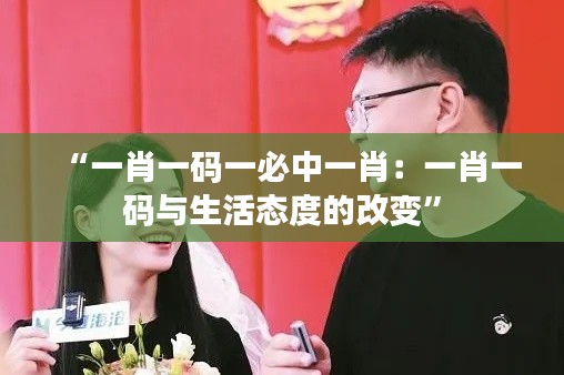 “一肖一码一必中一肖：一肖一码与生活态度的改变”