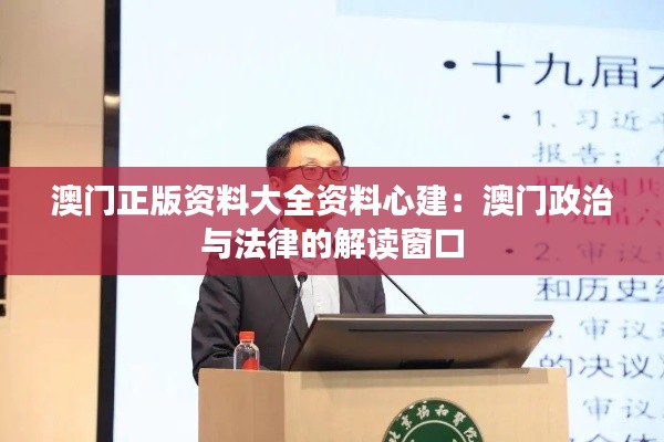 澳门正版资料大全资料心建：澳门政治与法律的解读窗口