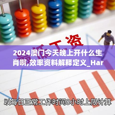 2024澳门今天晚上开什么生肖啊,效率资料解释定义_Harmony7.521