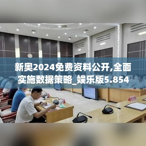 新奥2024免费资料公开,全面实施数据策略_娱乐版5.854