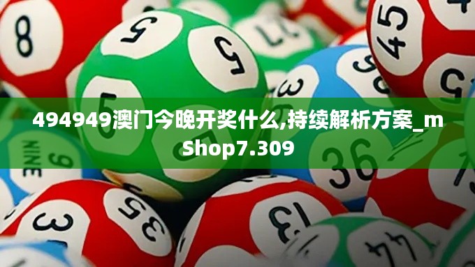 494949澳门今晚开奖什么,持续解析方案_mShop7.309