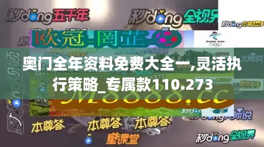 奥门全年资料免费大全一,灵活执行策略_专属款110.273